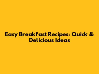Easy Breakfast Recipes: Quick & Delicious Ideas