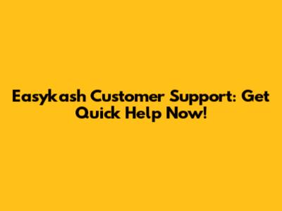 Easykash Customer Support: Get Quick Help Now!