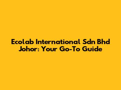 Ecolab International Sdn Bhd Johor: Your Go-To Guide