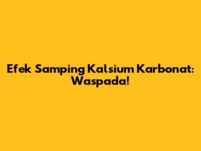 Efek Samping Kalsium Karbonat: Waspada!
