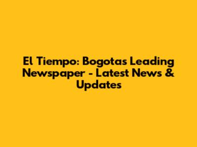 El Tiempo: Bogota's Leading Newspaper - Latest News & Updates