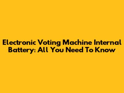 Electronic Voting Machine Internal Battery: All You Need To Know