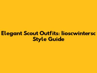 Elegant Scout Outfits: Iioscwintersc Style Guide