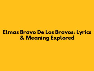 Elmas Bravo De Los Bravos: Lyrics & Meaning Explored