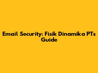 Email Security: Fisik Dinamika PT's Guide