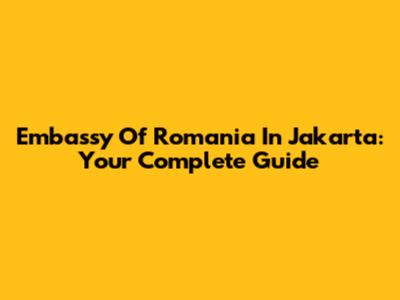 Embassy Of Romania In Jakarta: Your Complete Guide