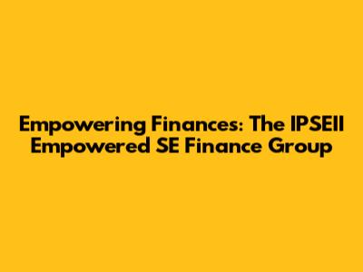 Empowering Finances: The IPSEII Empowered SE Finance Group