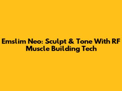 Emslim Neo: Sculpt & Tone With RF Muscle Building Tech