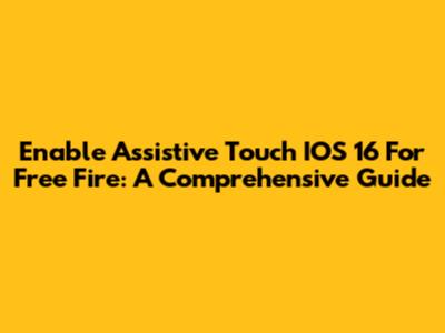 Enable Assistive Touch IOS 16 For Free Fire: A Comprehensive Guide