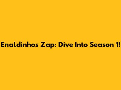 Enaldinho's Zap: Dive Into Season 1!