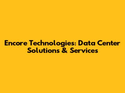 Encore Technologies: Data Center Solutions & Services