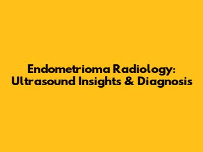 Endometrioma Radiology: Ultrasound Insights & Diagnosis