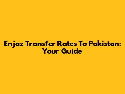 Enjaz Transfer Rates To Pakistan: Your Guide