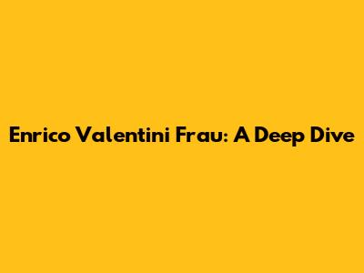 Enrico Valentini Frau: A Deep Dive