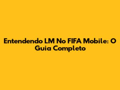 Entendendo LM No FIFA Mobile: O Guia Completo