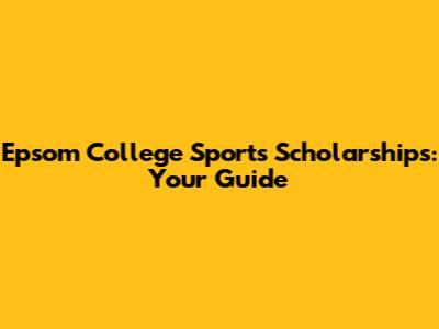 Epsom College Sports Scholarships: Your Guide