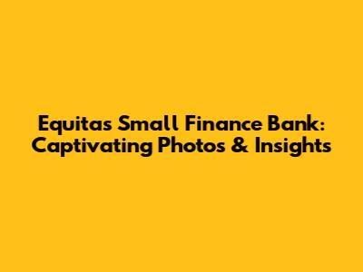 Equitas Small Finance Bank: Captivating Photos & Insights