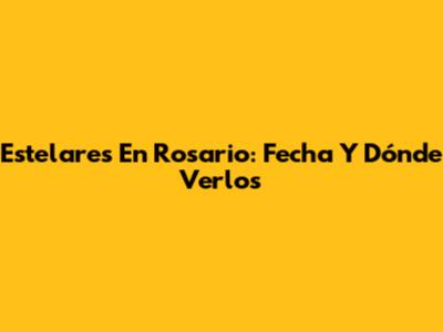 Estelares En Rosario: Fecha Y Dónde Verlos