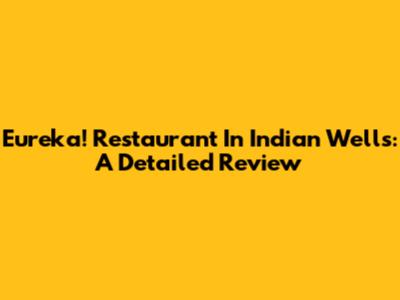 Eureka! Restaurant In Indian Wells: A Detailed Review