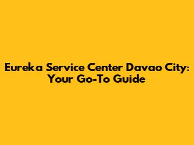 Eureka Service Center Davao City: Your Go-To Guide