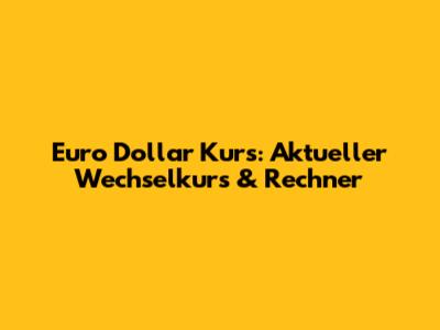Euro Dollar Kurs: Aktueller Wechselkurs & Rechner
