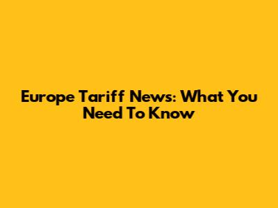 Europe Tariff News: What You Need To Know