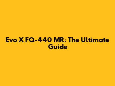 Evo X FQ-440 MR: The Ultimate Guide