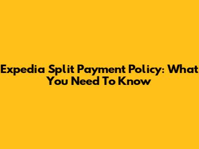 Expedia Split Payment Policy: What You Need To Know