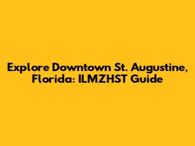 Explore Downtown St. Augustine, Florida: ILMZHST Guide