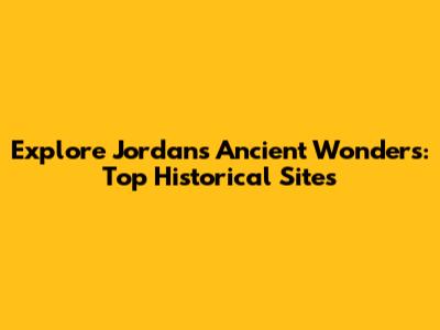 Explore Jordan's Ancient Wonders: Top Historical Sites