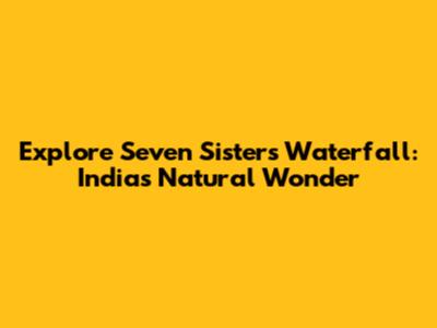 Explore Seven Sisters Waterfall: India's Natural Wonder