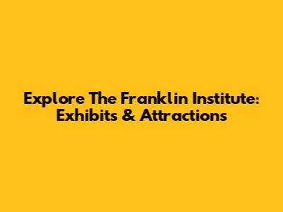 Explore The Franklin Institute: Exhibits & Attractions