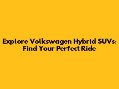 Explore Volkswagen Hybrid SUVs: Find Your Perfect Ride