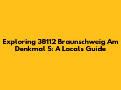Exploring 38112 Braunschweig Am Denkmal 5: A Local's Guide