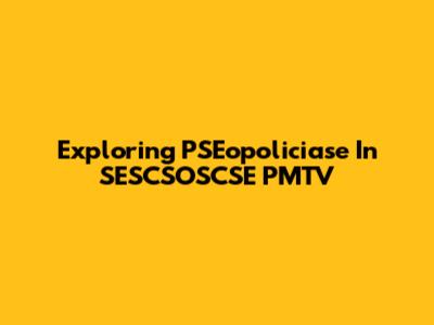Exploring PSEopoliciase In SESCSOSCSE PMTV