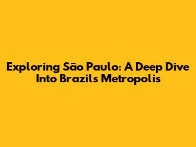Exploring São Paulo: A Deep Dive Into Brazil's Metropolis