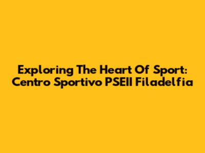 Exploring The Heart Of Sport: Centro Sportivo PSEII Filadelfia