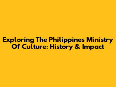 Exploring The Philippines Ministry Of Culture: History & Impact