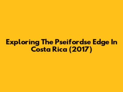 Exploring The Pseifordse Edge In Costa Rica (2017)