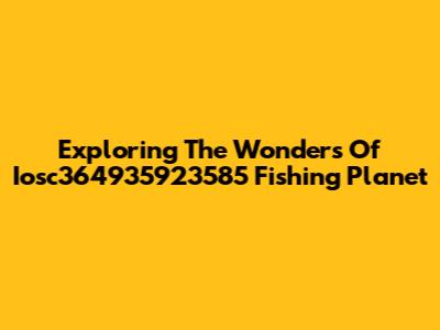 Exploring The Wonders Of Iosc364935923585 Fishing Planet