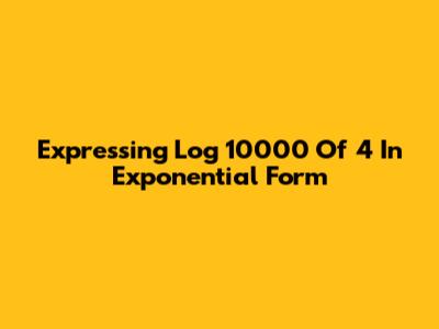 Expressing Log 10000 Of 4 In Exponential Form