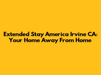 Extended Stay America Irvine CA: Your Home Away From Home