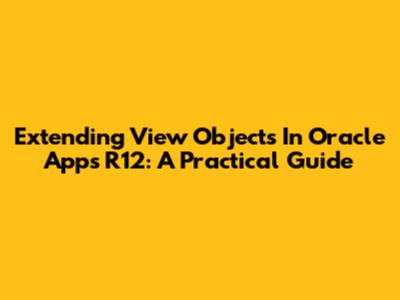 Extending View Objects In Oracle Apps R12: A Practical Guide