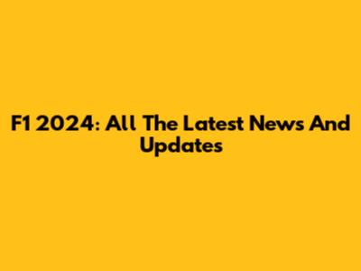 F1 2024: All The Latest News And Updates