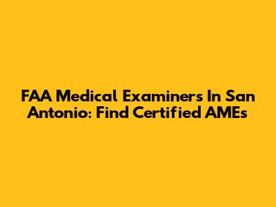 FAA Medical Examiners In San Antonio: Find Certified AMEs