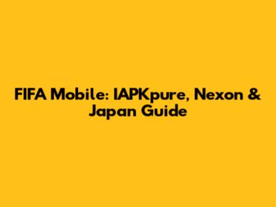 FIFA Mobile: IAPKpure, Nexon & Japan Guide