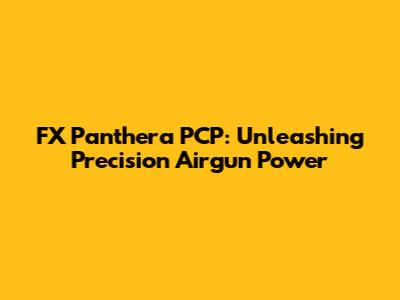 FX Panthera PCP: Unleashing Precision Airgun Power