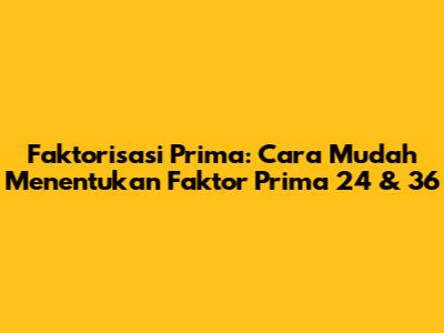 Faktorisasi Prima: Cara Mudah Menentukan Faktor Prima 24 & 36
