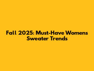 Fall 2025: Must-Have Women's Sweater Trends