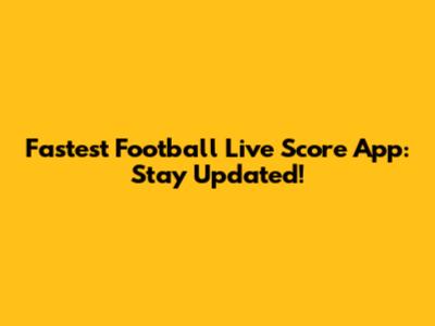 Fastest Football Live Score App: Stay Updated!